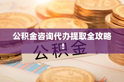 绩溪公积金咨询代办提取全攻略！