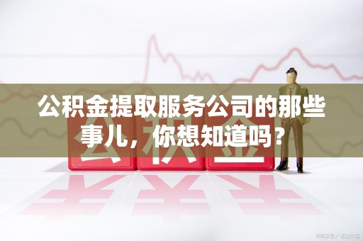 绩溪公积金提取服务公司的那些事儿，你想知道吗？