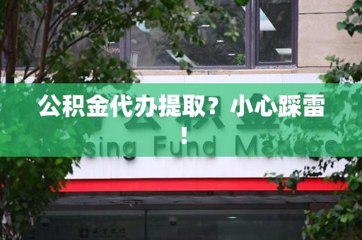 绩溪公积金代办提取？小心踩雷！