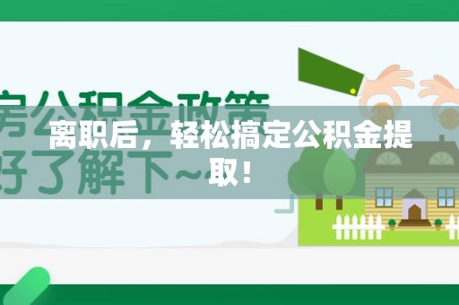绩溪离职后，轻松搞定公积金提取！