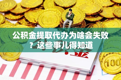 绩溪公积金提取代办为啥会失败？这些事儿得知道