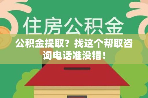 绩溪公积金提取？找这个帮取咨询电话准没错！