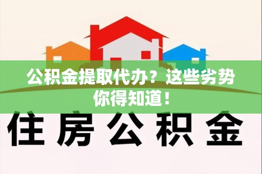 绩溪公积金提取代办？这些劣势你得知道！