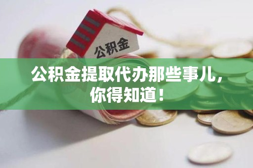 绩溪公积金提取代办那些事儿，你得知道！