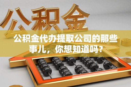 绩溪公积金代办提取公司的那些事儿，你想知道吗？