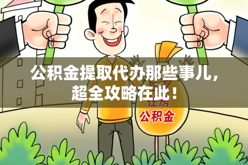 绩溪公积金提取代办那些事儿，超全攻略在此！
