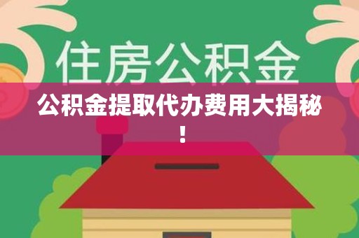 绩溪公积金提取代办费用大揭秘! 绩溪公积金提取代办费用大揭秘!