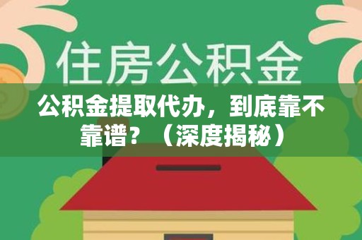 绩溪公积金提取代办,到底靠不靠谱?(深度揭秘) 绩溪公积金提取代办,到底靠不靠谱?(深度揭秘)