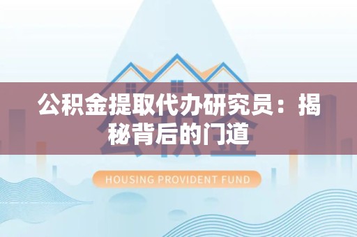 绩溪公积金提取代办研究员：揭秘背后的门道