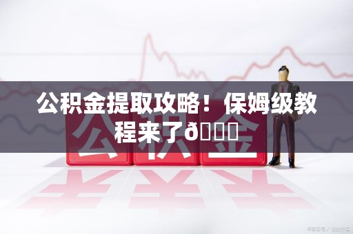 绩溪公积金提取攻略！保姆级教程来了😎
