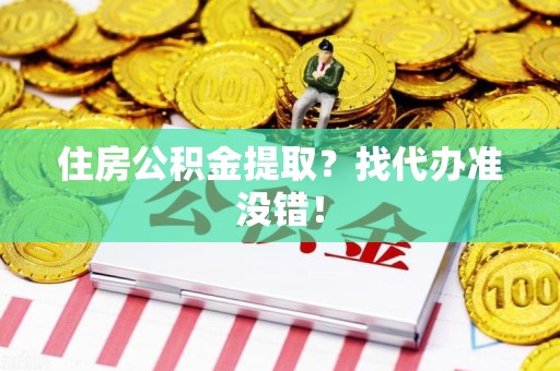 绩溪住房公积金提取？找代办准没错！