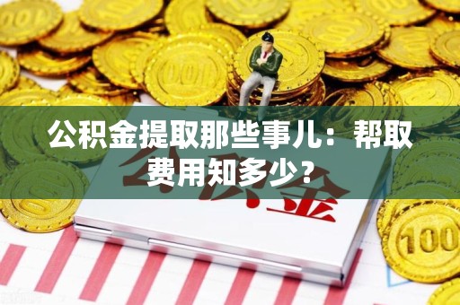 绩溪公积金提取那些事儿:帮取费用知多少? 绩溪公积金提取那些事儿:帮取费用知多少?