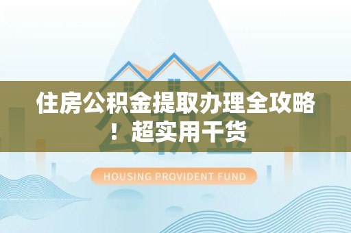 绩溪住房公积金提取办理全攻略！超实用干货