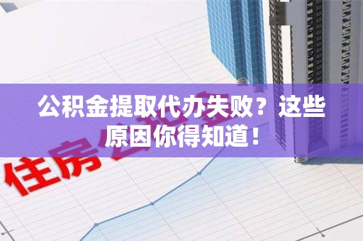绩溪公积金提取代办失败?这些原因你得知道! 绩溪公积金提取代办失败?这些原因你得知道!