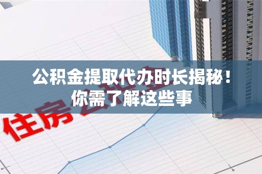 绩溪公积金提取代办时长揭秘！你需了解这些事
