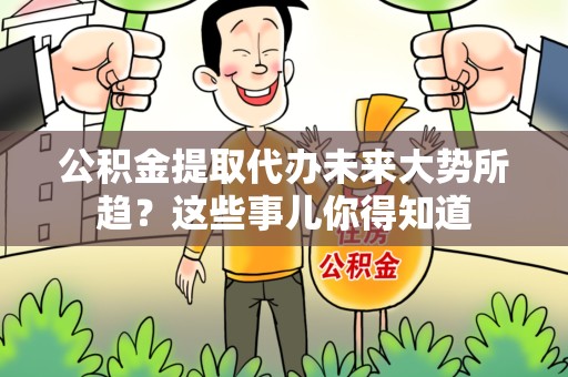 绩溪公积金提取代办未来大势所趋?这些事儿你得知道 绩溪公积金提取代办未来大势所趋?这些事儿你得知道