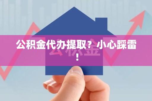 绩溪公积金代办提取？小心踩雷！