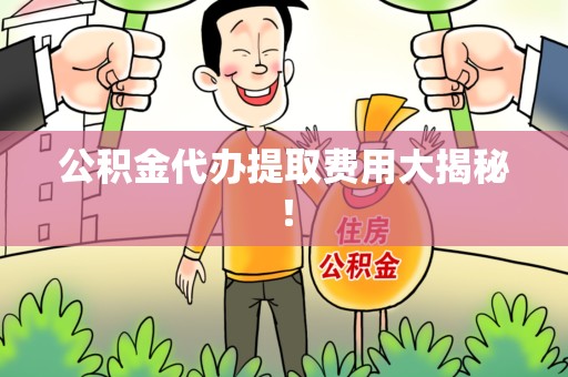 绩溪公积金代办提取费用大揭秘！