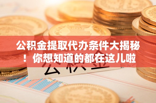 绩溪公积金提取代办条件大揭秘！你想知道的都在这儿啦