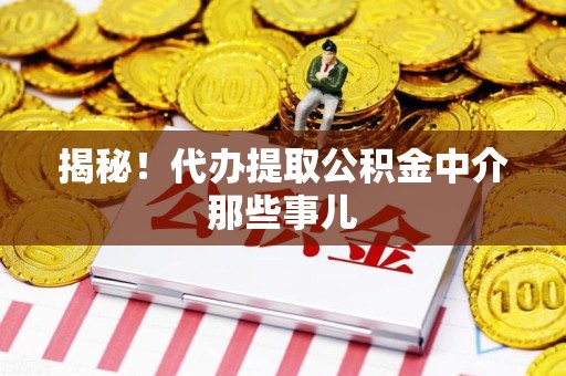 绩溪揭秘！代办提取公积金中介那些事儿