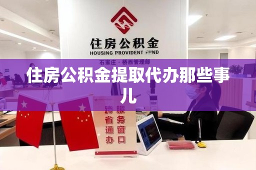 绩溪住房公积金提取代办那些事儿