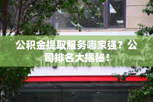 绩溪公积金提取服务哪家强?公司排名大揭秘! 绩溪公积金提取服务哪家强?公司排名大揭秘!