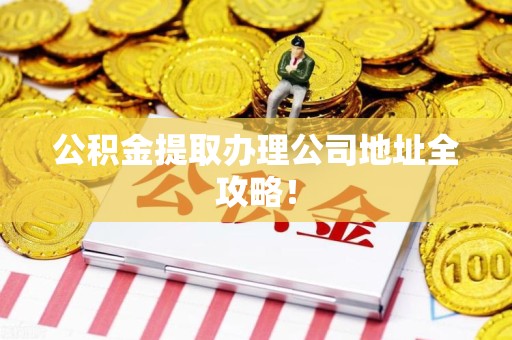绩溪公积金提取办理公司地址全攻略！