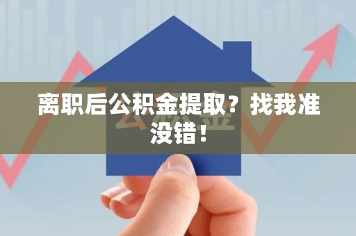 绩溪离职后公积金提取？找我准没错！