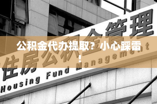 绩溪公积金代办提取？小心踩雷！